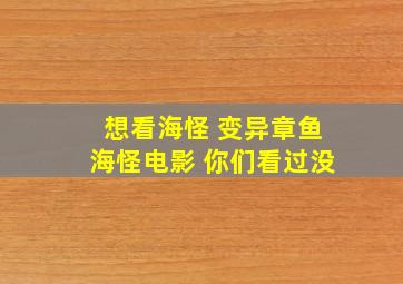 想看海怪 变异章鱼海怪电影 你们看过没